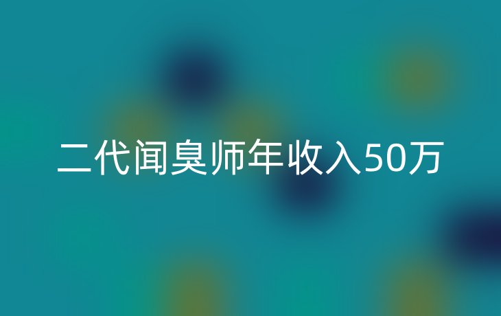 二代闻臭师年收入50万