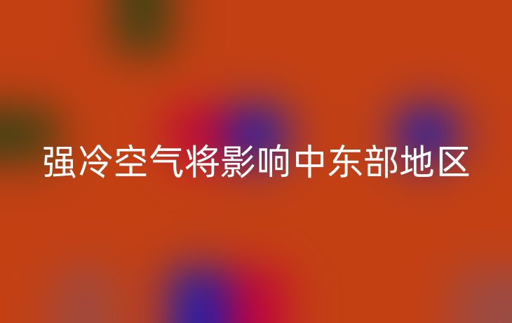 强冷空气将影响中东部地区