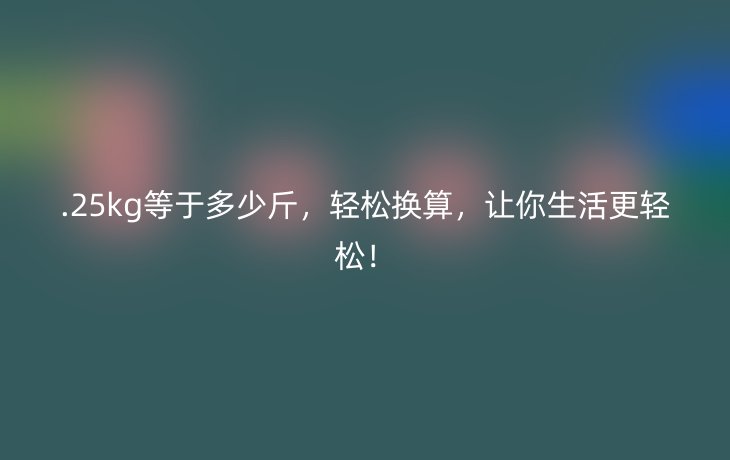 .25kg等于多少斤,轻松换算,让你生活更轻松!