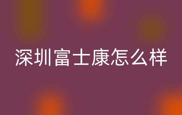 深圳富士康怎么样