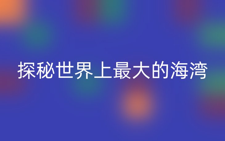 探秘世界上最大的海湾