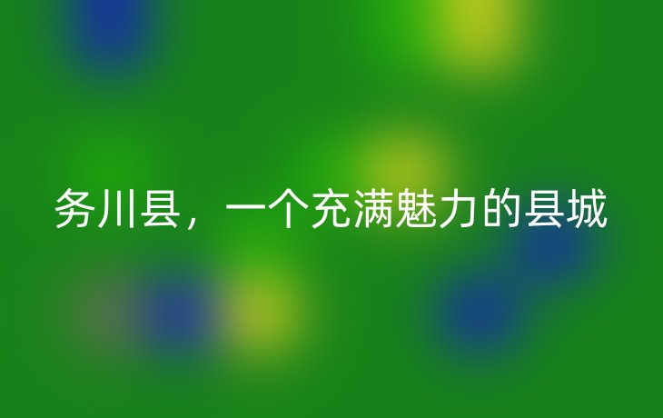 务川县,一个充满魅力的县城