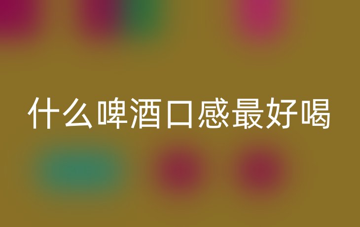 什么啤酒口感最好喝