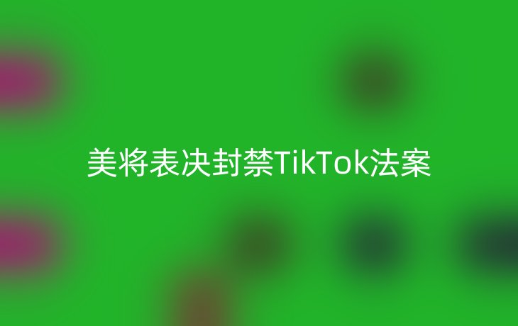 美将表决封禁TikTok法案
