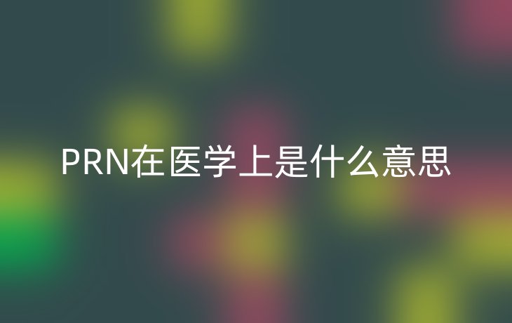 PRN在医学上是什么意思