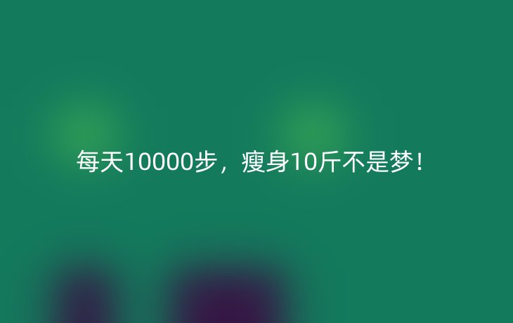 每天10000步,瘦身10斤不是梦!