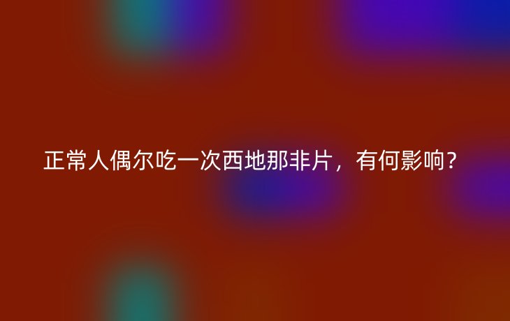 正常人偶尔吃一次西地那非片，有何影响？