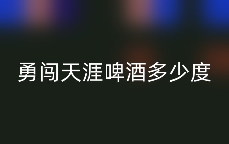 勇闯天涯啤酒多少度
