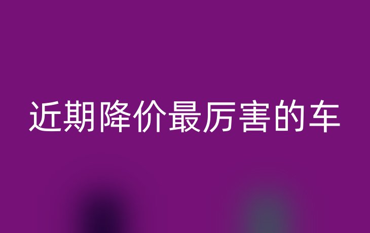 近期降价最厉害的车