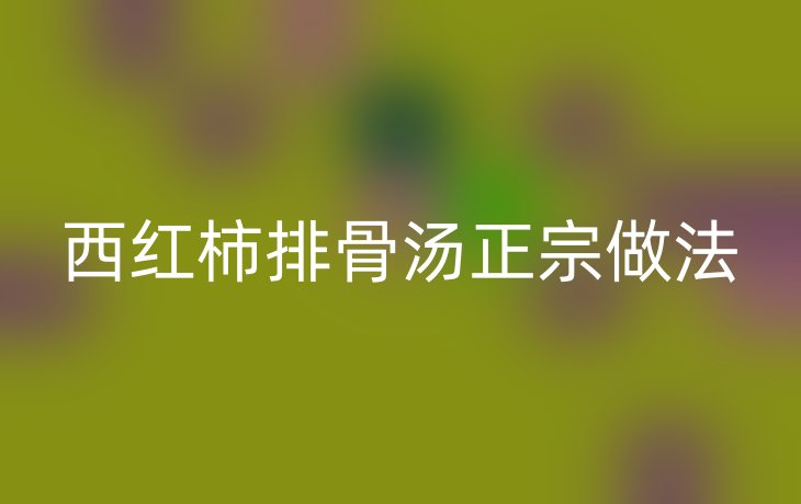 西红柿排骨汤正宗做法