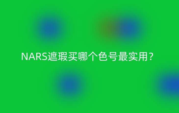 NARS遮瑕买哪个色号最实用?