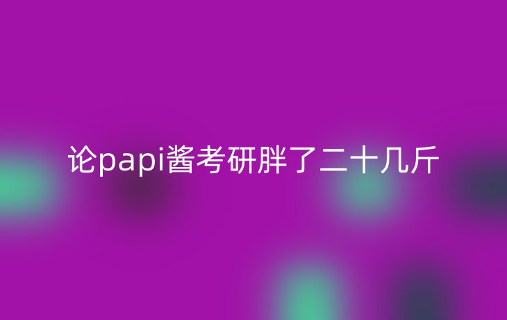 论papi酱考研胖了二十几斤