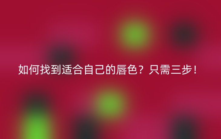 如何找到适合自己的唇色?只需三步!