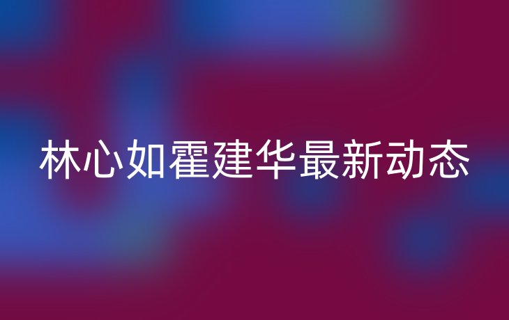 林心如霍建华最新动态