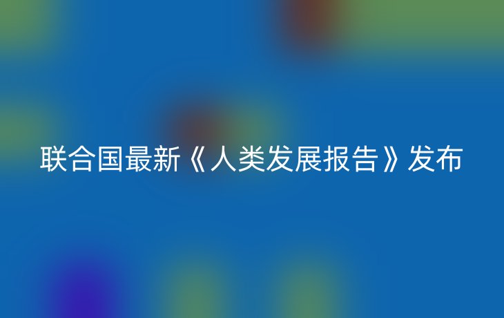 联合国最新《人类发展报告》发布