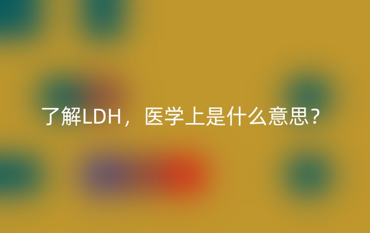了解LDH，医学上是什么意思？