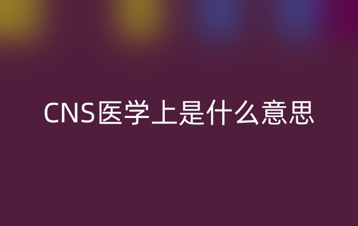 CNS医学上是什么意思