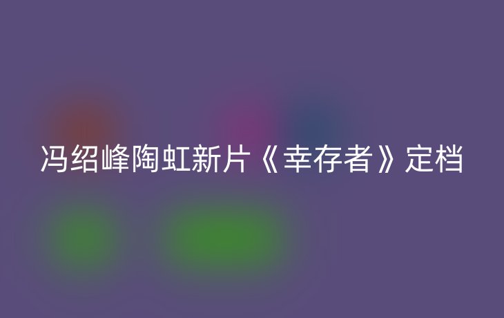 冯绍峰陶虹新片《幸存者》定档