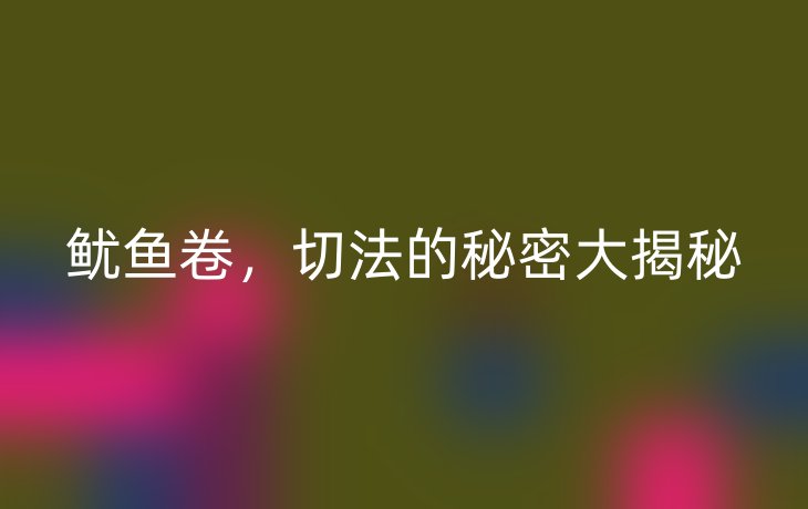 鱿鱼卷,切法的秘密大揭秘