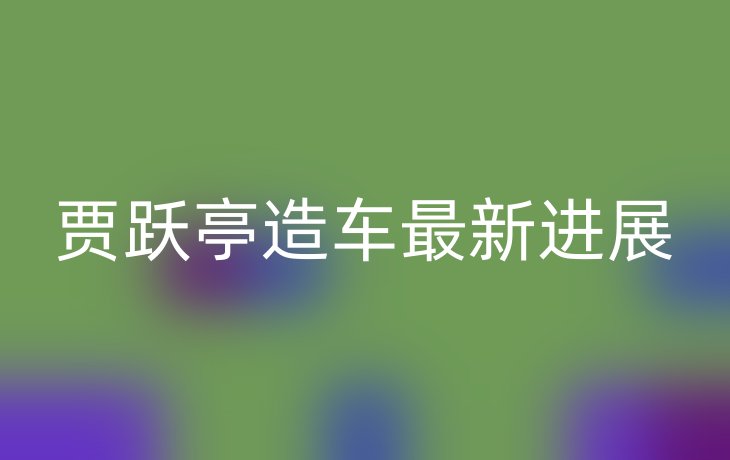 贾跃亭造车最新进展