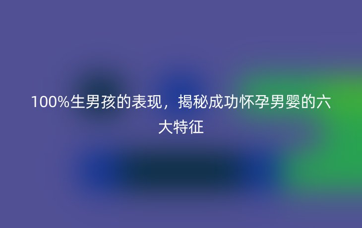 100%生男孩的表现,揭秘成功怀孕男婴的六大特征