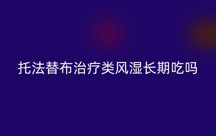 托法替布治疗类风湿长期吃吗