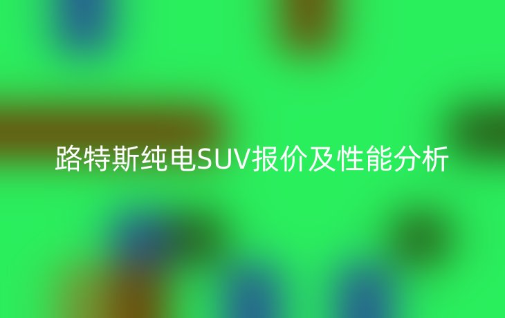 路特斯纯电SUV报价及性能分析
