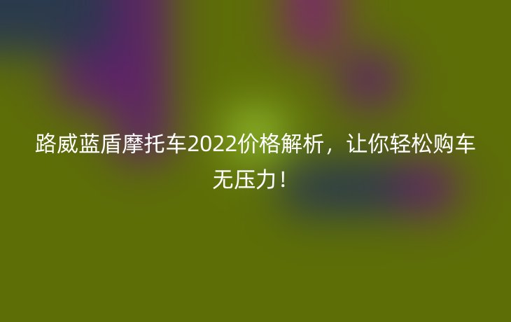 路威蓝盾摩托车2022价格解析，让你轻松购车无压力！