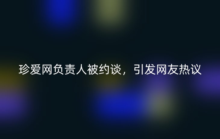 珍爱网负责人被约谈,引发网友热议