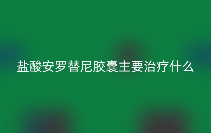 盐酸安罗替尼胶囊主要治疗什么