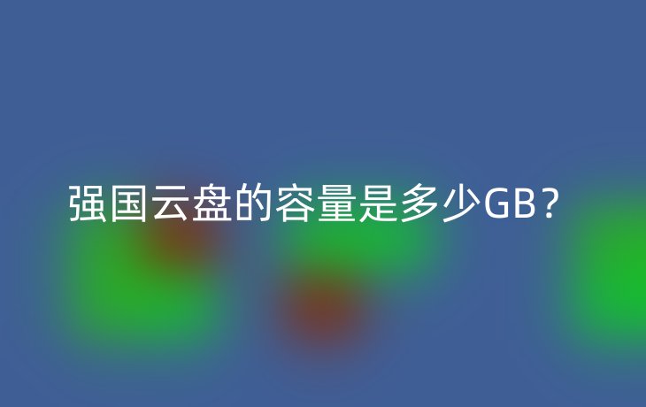 强国云盘的容量是多少GB?