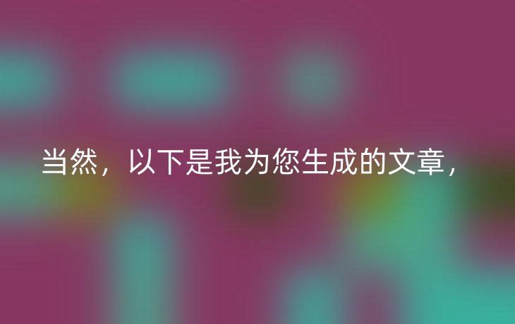 当然，以下是我为您生成的文章，