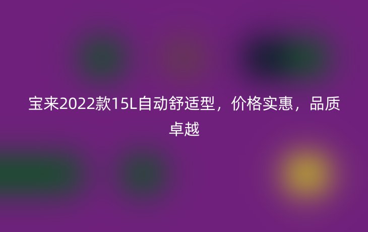 宝来2022款15L自动舒适型,价格实惠,品质卓越
