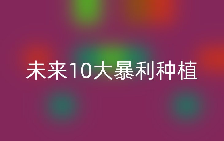 未来10大暴利种植