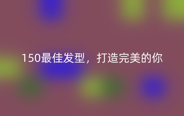 150最佳发型,打造完美的你