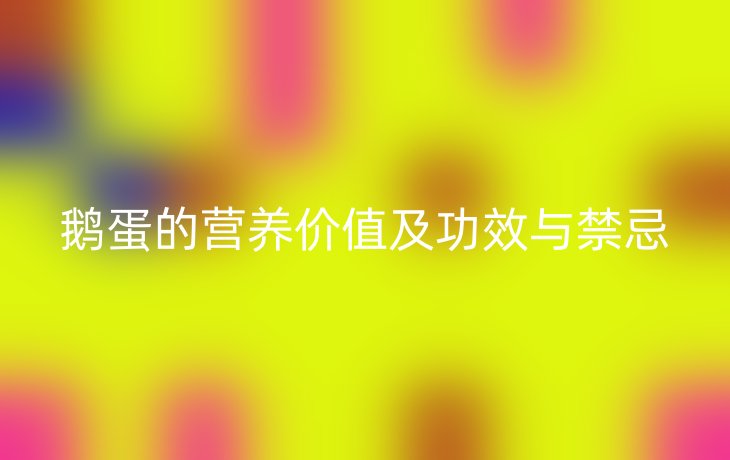 鹅蛋的营养价值及功效与禁忌