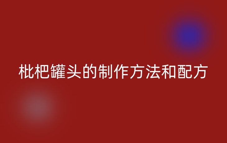 枇杷罐头的制作方法和配方