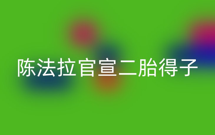 陈法拉官宣二胎得子