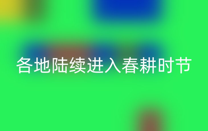 各地陆续进入春耕时节