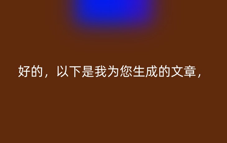 好的，以下是我为您生成的文章，