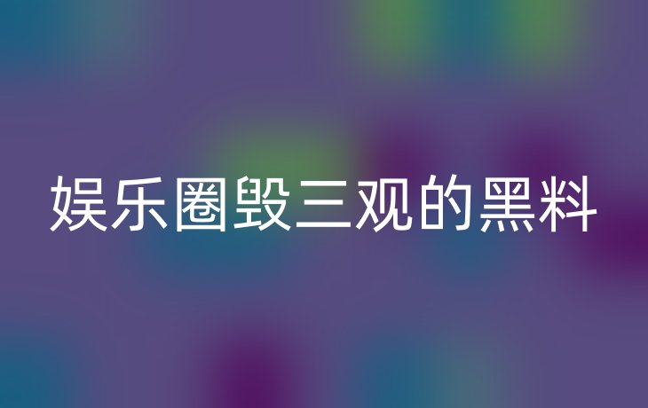 娱乐圈毁三观的黑料