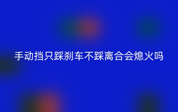 手动挡只踩刹车不踩离合会熄火吗