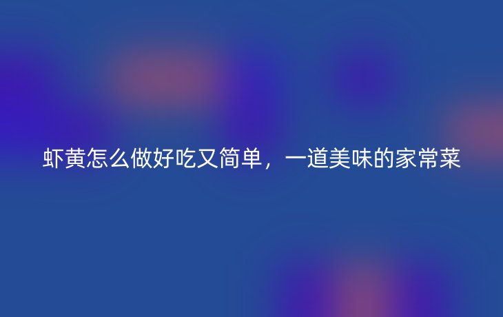 虾黄怎么做好吃又简单,一道美味的家常菜