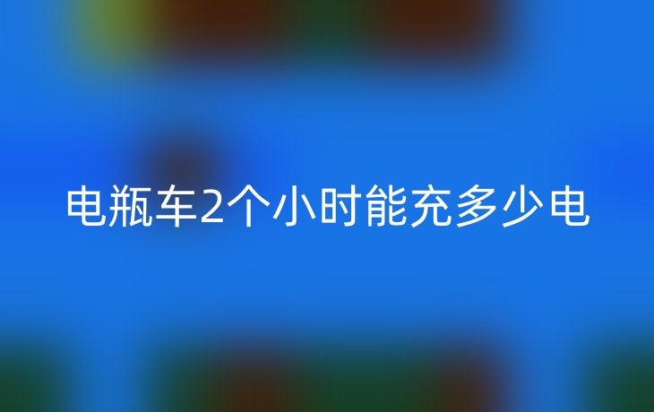 电瓶车2个小时能充多少电