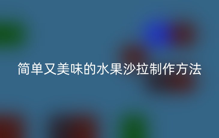 简单又美味的水果沙拉制作方法