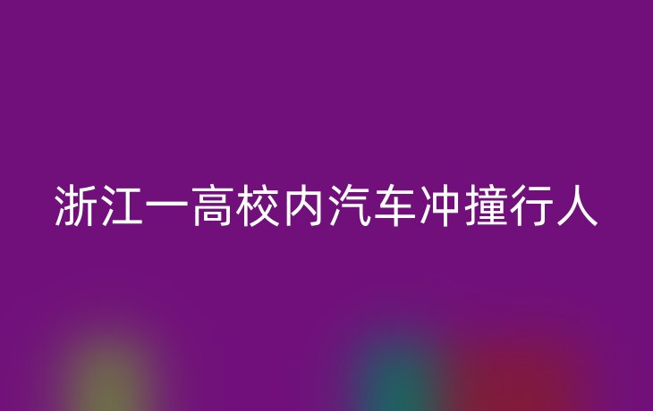 浙江一高校内汽车冲撞行人
