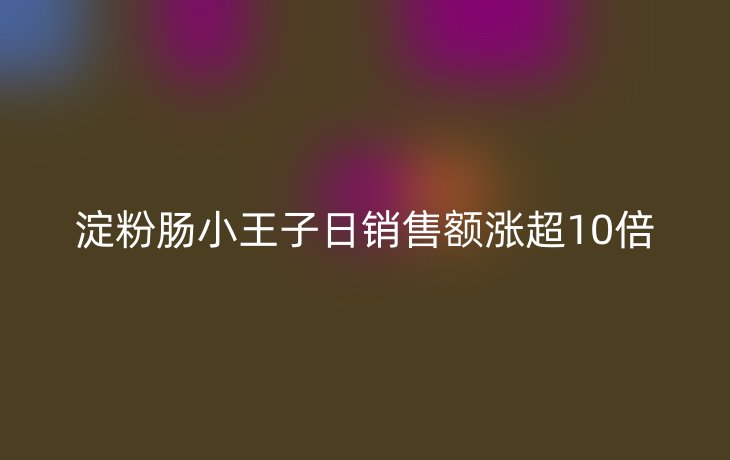 淀粉肠小王子日销售额涨超10倍