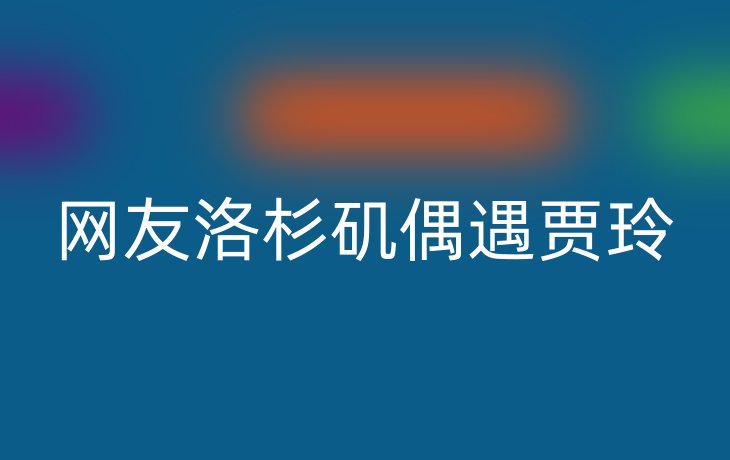 网友洛杉矶偶遇贾玲