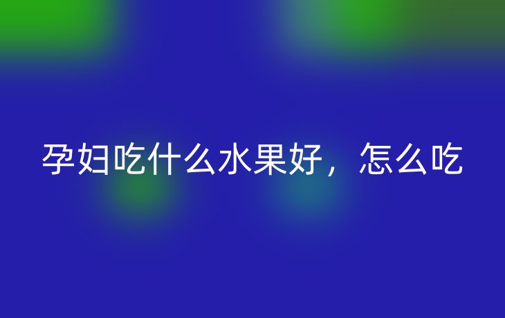 孕妇吃什么水果好,怎么吃