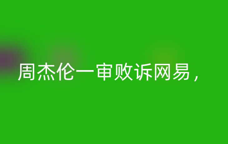 周杰伦一审败诉网易，